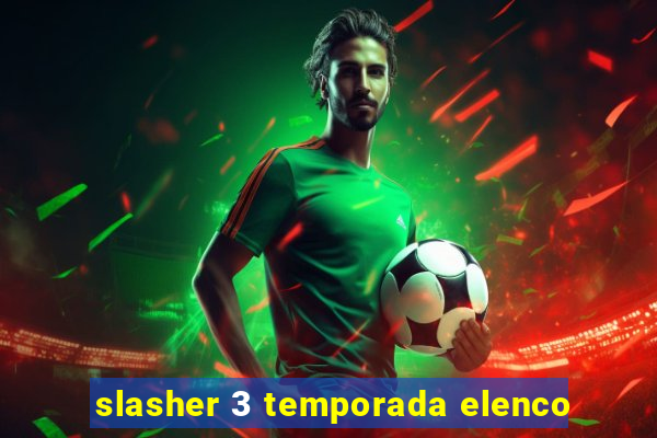 slasher 3 temporada elenco